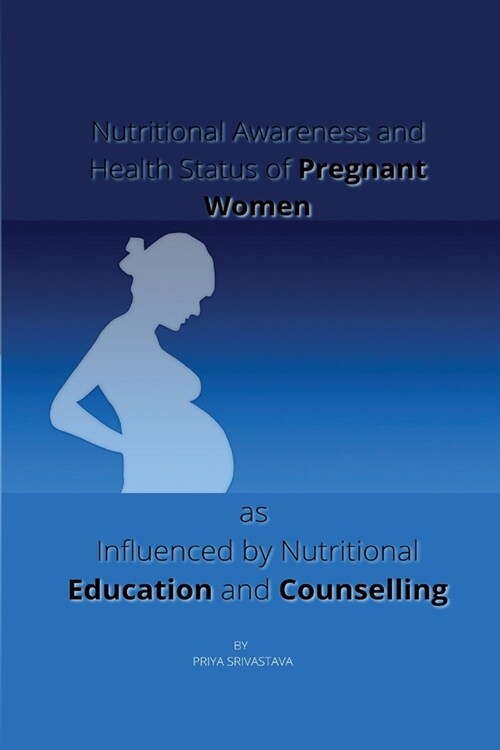 Nutritional Awareness and Health Status of Pregnant Women as Influenced by Nutritional Education and Counselling (Paperback)