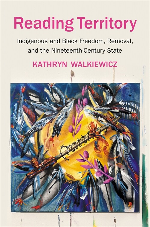 Reading Territory: Indigenous and Black Freedom, Removal, and the Nineteenth-Century State (Hardcover)