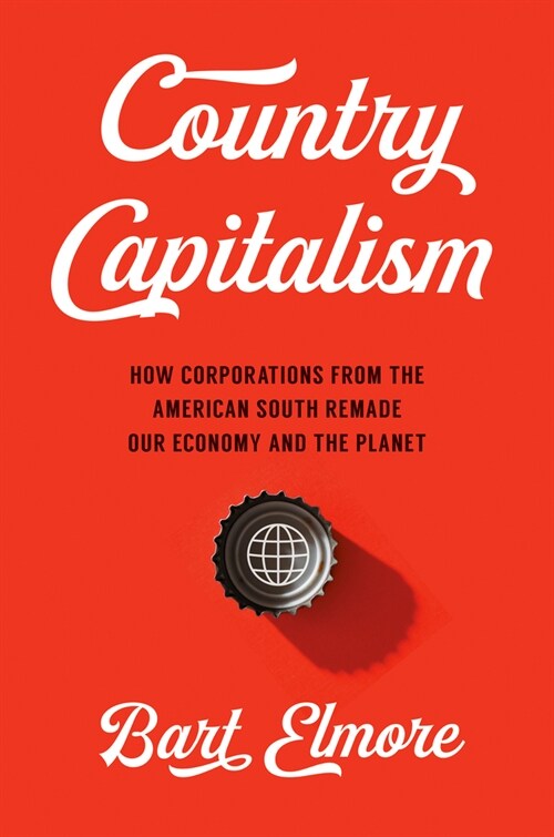 Country Capitalism: How Corporations from the American South Remade Our Economy and the Planet (Hardcover)