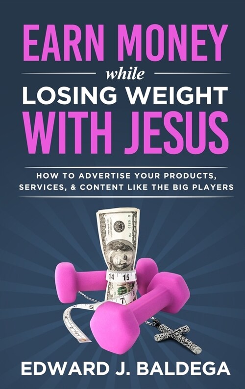 Earn Money While Losing Weight With Jesus: How To Advertise Your Products, Services, & Content Like The Big Players (Hardcover)