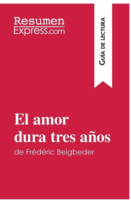 El amor dura tres a?s de Fr??ic Beigbeder (Gu? de lectura): Resumen y an?isis completo (Paperback)