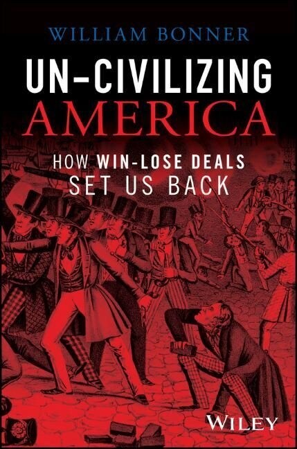 Un-Civilizing America: How Win-Win Deals Make Us Better (Hardcover)