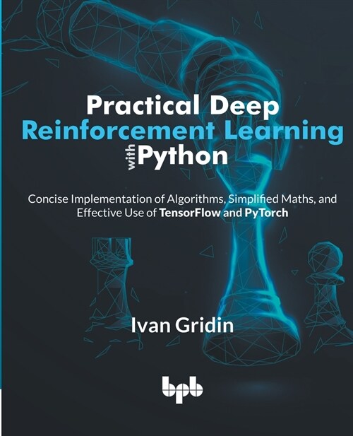 Practical Deep Reinforcement Learning with Python: Concise Implementation of Algorithms, Simplified Maths, and Effective Use of TensorFlow and PyTorch (Paperback)