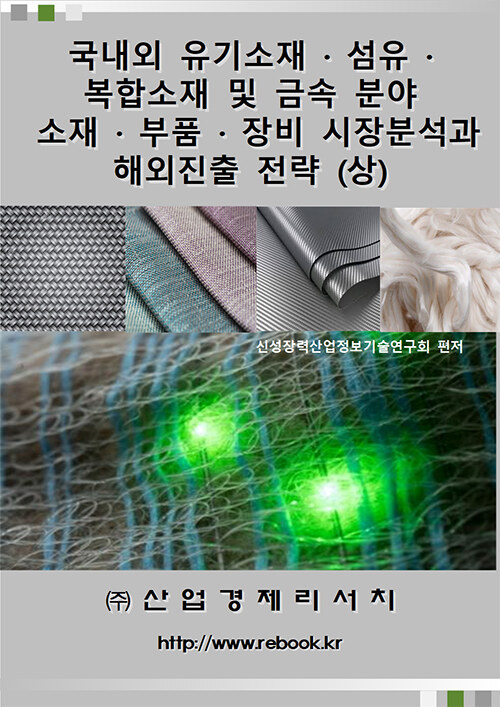 국내외 유기소재ㆍ섬유ㆍ복합소재 및 금속 분야 소재ㆍ부품ㆍ장비 시장분석과 해외진출 전략 (상)