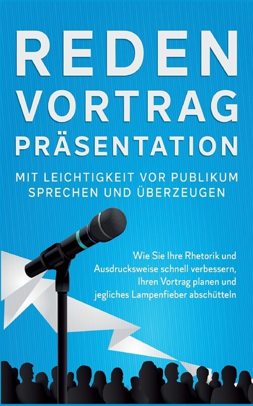 Reden, Vortrag, Pr?entation - Mit Leichtigkeit vor Publikum sprechen und ?erzeugen: Wie Sie Ihre Rhetorik und Ausdrucksweise schnell verbessern, Ihr (Paperback)