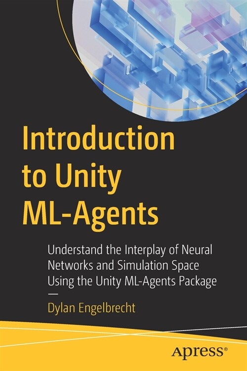 Introduction to Unity ML-Agents: Understand the Interplay of Neural Networks and Simulation Space Using the Unity ML-Agents Package (Paperback)
