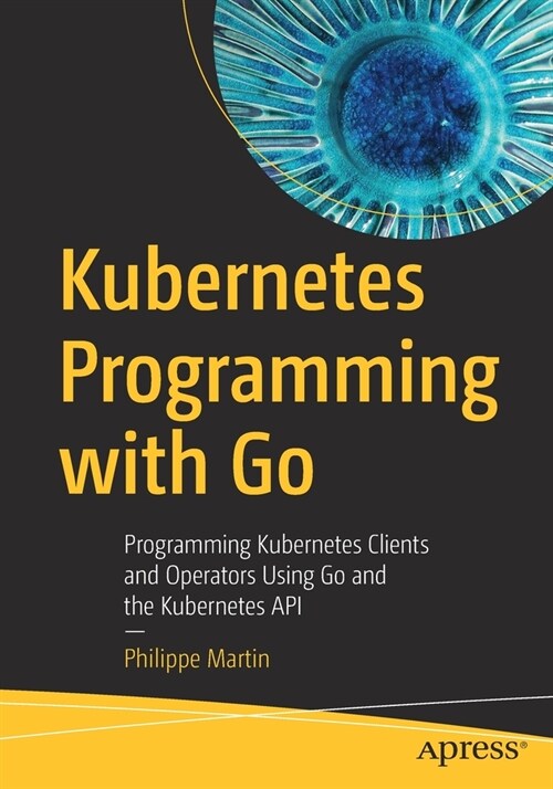Kubernetes Programming with Go: Programming Kubernetes Clients and Operators Using Go and the Kubernetes API (Paperback)