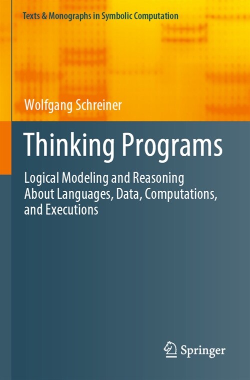 Thinking Programs: Logical Modeling and Reasoning about Languages, Data, Computations, and Executions (Paperback, 2021)