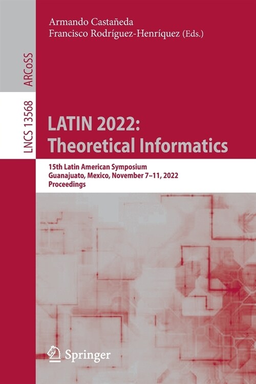 Latin 2022: Theoretical Informatics: 15th Latin American Symposium, Guanajuato, Mexico, November 7-11, 2022, Proceedings (Paperback, 2022)