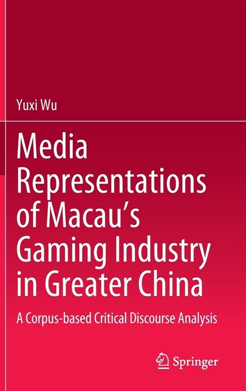 Media Representations of Macaus Gaming Industry in Greater China: A Corpus-Based Critical Discourse Analysis (Hardcover, 2023)