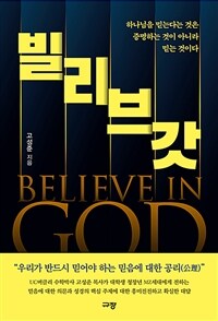 빌리브 갓 =하나님을 믿는다는 것은 증명하는 것이 아니라 믿는 것이다 /Believe in God 