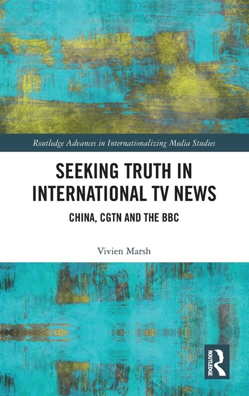 Seeking Truth in International TV News : China, CGTN and the BBC (Hardcover)