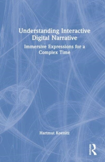 Understanding Interactive Digital Narrative : Immersive Expressions for a Complex Time (Hardcover)