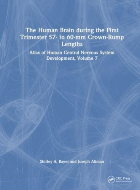 The Human Brain during the First Trimester 57- to 60-mm Crown-Rump Lengths : Atlas of Human Central Nervous System Development, Volume 7 (Hardcover)