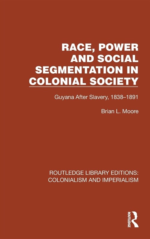 Race, Power and Social Segmentation in Colonial Society : Guyana After Slavery, 1838–1891 (Hardcover)