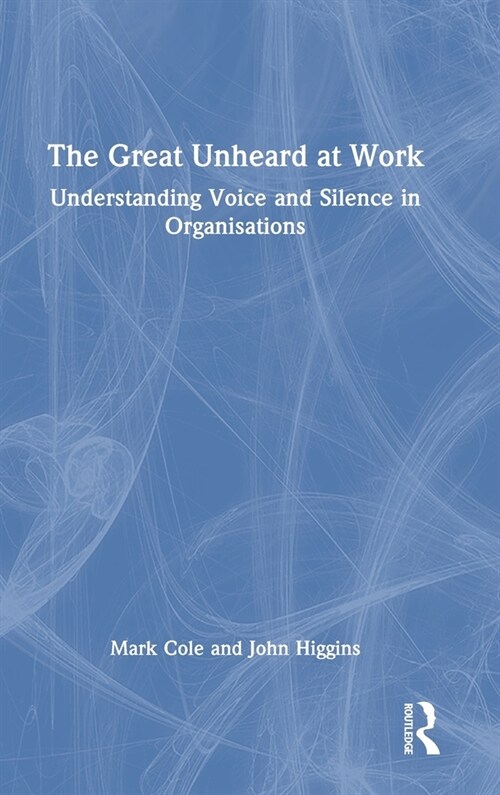 The Great Unheard at Work : Understanding Voice and Silence in Organisations (Hardcover)