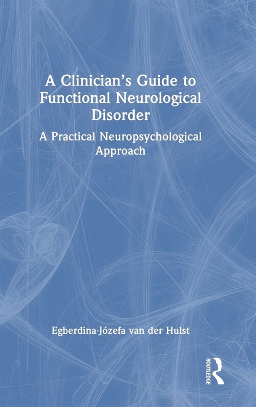 A Clinician’s Guide to Functional Neurological Disorder : A Practical Neuropsychological Approach (Hardcover)