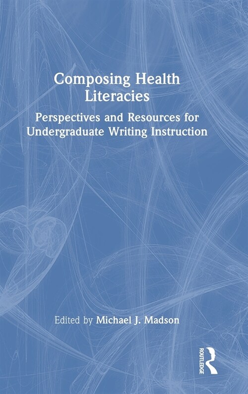 Composing Health Literacies : Perspectives and Resources for Undergraduate Writing Instruction (Hardcover)