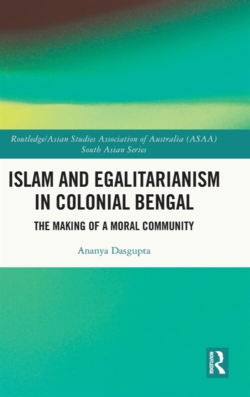Islam and Egalitarianism in Colonial Bengal : The Making of a Moral Community (Hardcover)