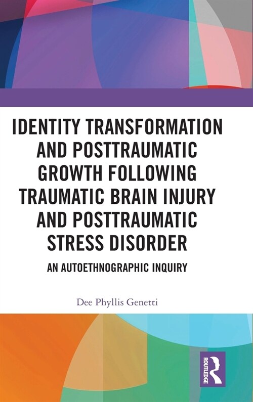 Identity Transformation and Posttraumatic Growth Following Traumatic Brain Injury and Posttraumatic Stress Disorder : An Autoethnographic Inquiry (Hardcover)