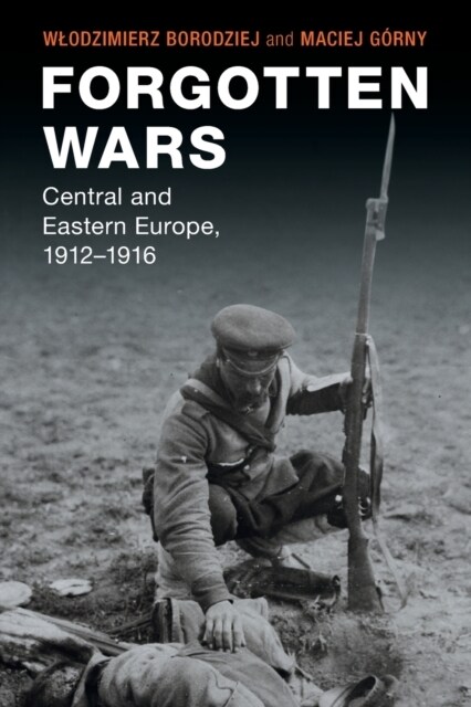 Forgotten Wars : Central and Eastern Europe, 1912–1916 (Paperback)