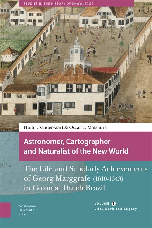 Astronomer, Cartographer and Naturalist of the New World: The Life and Scholarly Achievements of Georg Marggrafe (1610-1643) in Colonial Dutch Brazil. (Hardcover)