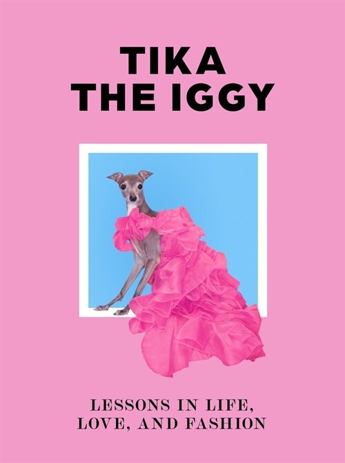 Tika the Iggy : Lessons in Life, Love, and Fashion (Hardcover)