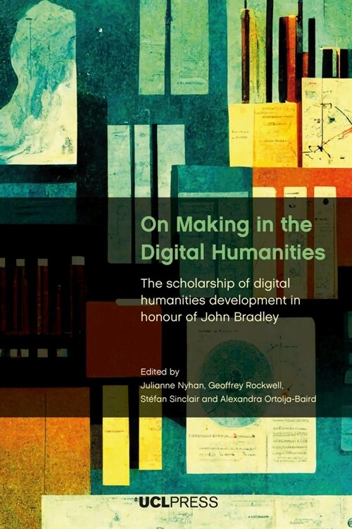 On Making in the Digital Humanities : The Scholarship of Digital Humanities Development in Honour of John Bradley (Paperback)