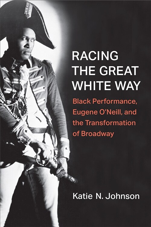 Racing the Great White Way: Black Performance, Eugene ONeill, and the Transformation of Broadway (Paperback)