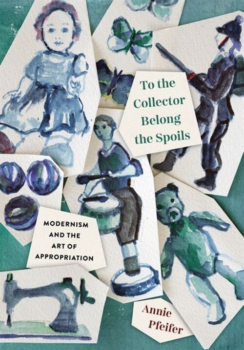To the Collector Belong the Spoils: Modernism and the Art of Appropriation (Hardcover)