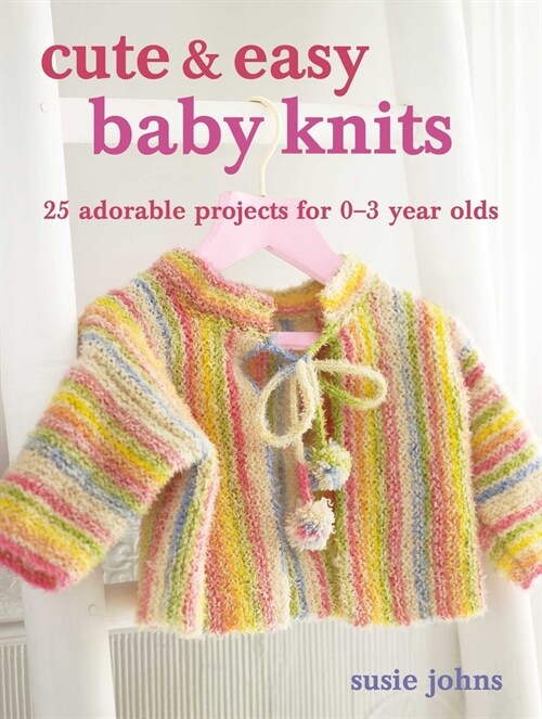 Cute & Easy Baby Knits : 25 Adorable Projects for Newborns to Toddlers (Paperback)