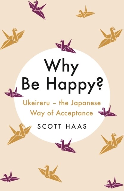 Why Be Happy? : The Japanese Way of Acceptance (Paperback)