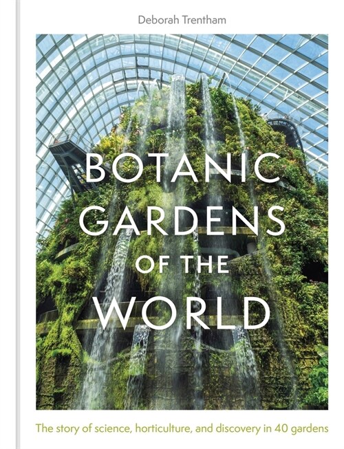 Botanic Gardens of the World : Tales of extraordinary plants, botanical history and scientific discovery (Hardcover)