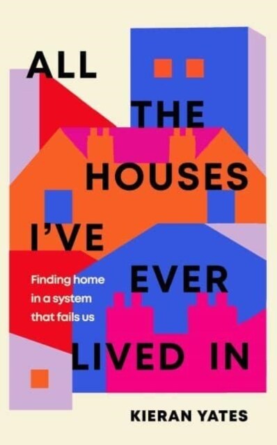 All The Houses Ive Ever Lived In : Finding Home in a System that Fails Us (Hardcover)