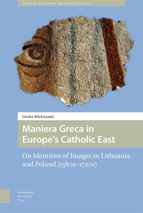 Maniera Greca in Europes Catholic East: On Identities of Images in Lithuania and Poland (1380s-1720s) (Hardcover)