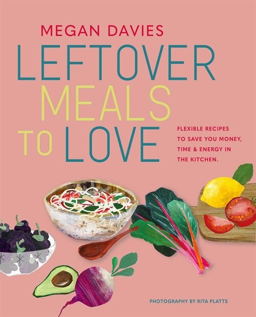 Leftover Meals to Love : Flexible Recipes to Save You Money, Time and Energy in the Kitchen (Hardcover)