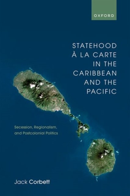 Statehood a la Carte in the Caribbean and the Pacific : Secession, Regionalism, and Postcolonial Politics (Hardcover)