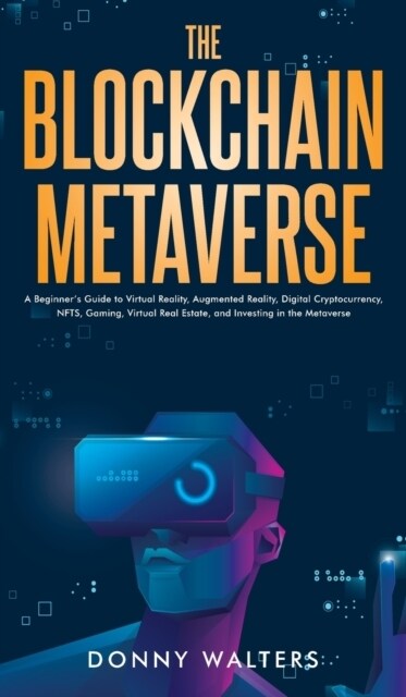 The Blockchain Metaverse: A Beginners Guide to Virtual Reality, Augmented Reality, Digital Cryptocurrency, NFTs, Gaming, Virtual Real Estate, a (Hardcover)