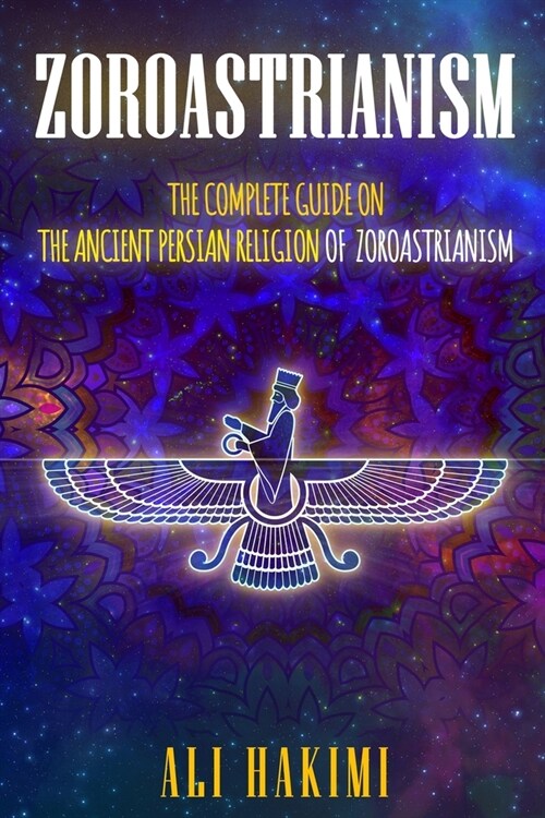 Zoroastrianism: The Complete Guide on The Ancient Persian Religion of Mazdayasna and Zoroastrianism. (Paperback)