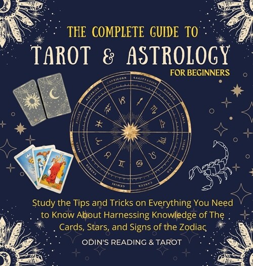 The Complete Guide to Tarot & Astrology For Beginners: Study The Tips And Tricks On Everything You Need To Know About Harnessing Knowledge Of The Card (Hardcover)