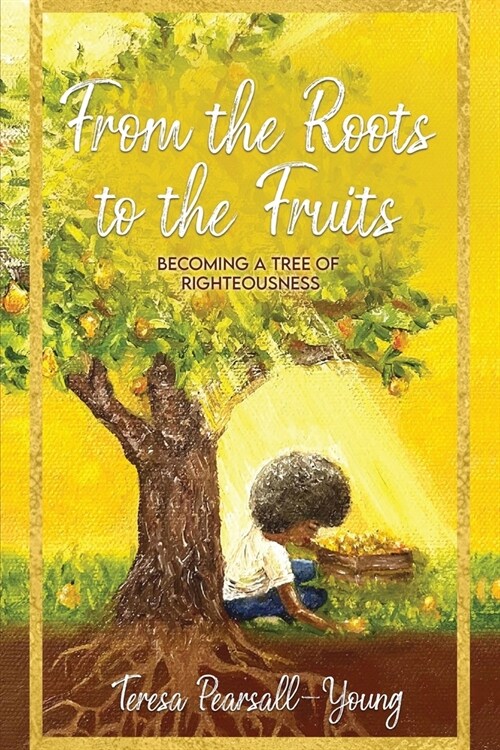 From The Roots To The Fruits: Becoming A Tree Of Righteousness (Paperback)