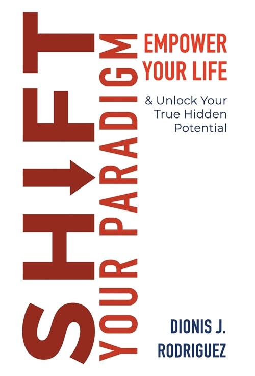 Shift Your Paradigm: Empower Your Life Unlock Your True Hidden Potential (Hardcover)