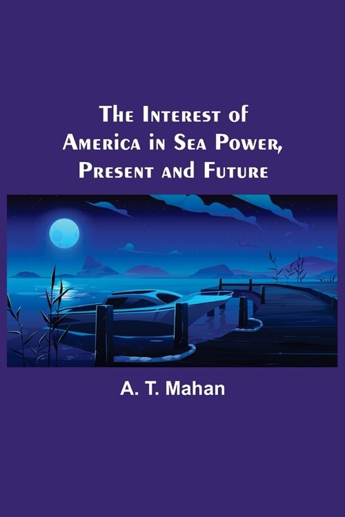 The Interest of America in Sea Power, Present and Future (Paperback)