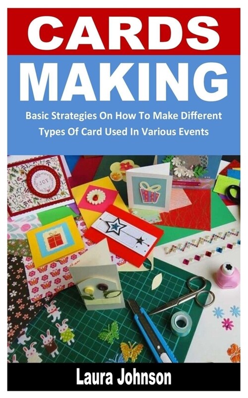 Cards Making: Basic Strategies On How To Make Different Types Of Card Used In Various Events (Paperback)