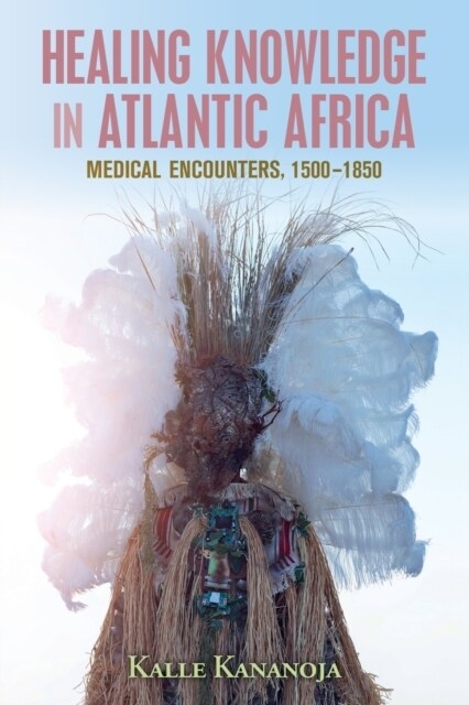 Healing Knowledge in Atlantic Africa : Medical Encounters, 1500–1850 (Paperback)