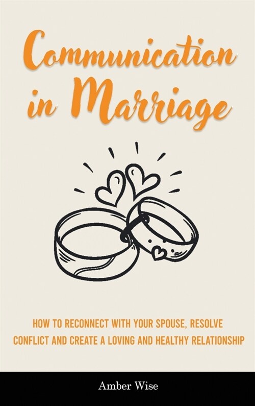 Communication in Marriage: How to Reconnect With Your Spouse, Resolve Conflict and Create a Loving and Healthy Relationship (Hardcover)