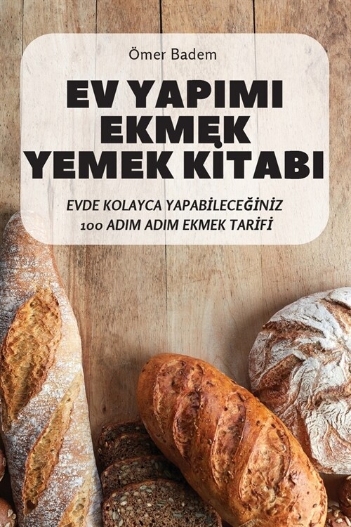 Ev Yapimi Ekmek Yemek Kİtabi: Evde Kolayca YapabİleceĞİnİz 100 Adim Adim Ekmek Tarİfİ (Paperback)