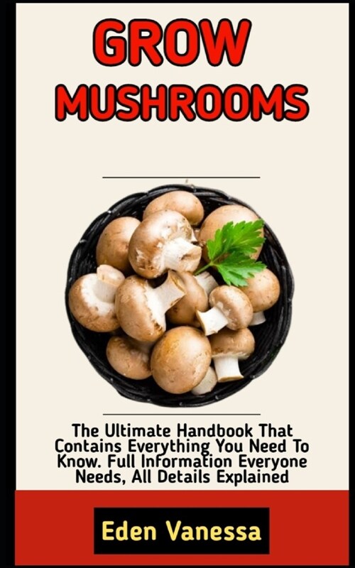 Grow Mushrooms: Beginners Guide To A Detailed Instructions On How To Grow Mushrooms (Paperback)