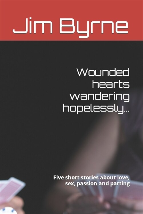 Wounded hearts wandering hopelessly...: Five short stories about love, sex, passion and parting (Paperback)