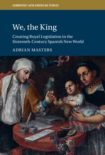 We, the King : Creating Royal Legislation in the Sixteenth-Century Spanish New World (Hardcover)